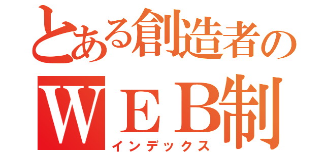 とある創造者のＷＥＢ制作記録（インデックス）