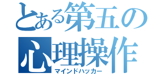 とある第五の心理操作（マインドハッカー）