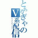 とあるぎゃのＶ系配信放送（ディストリビューション）