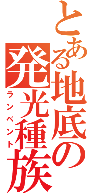 とある地底の発光種族（ランベント）