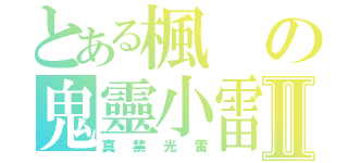 とある楓の鬼靈小雷Ⅱ（真禁光雷）