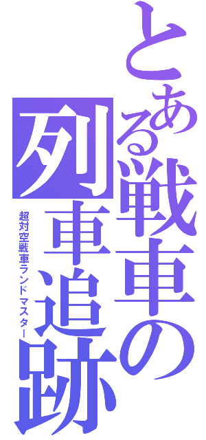 とある戦車の列車追跡（超対空戦車ランドマスター）