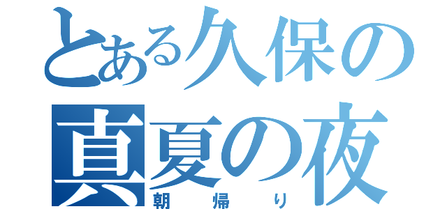 とある久保の真夏の夜（朝帰り）