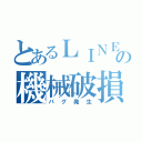 とあるＬＩＮＥの機械破損（バグ発生）