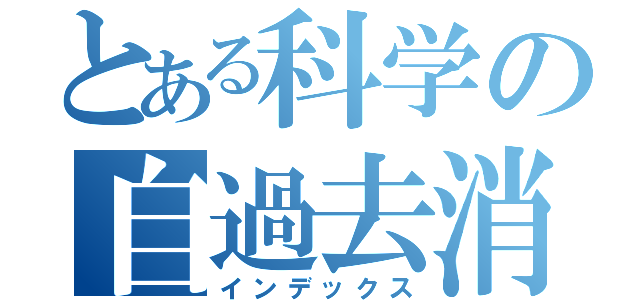 とある科学の自過去消去計画（インデックス）