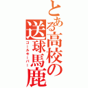 とある高校の送球馬鹿（ゴールキーパー）