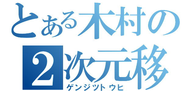 とある木村の２次元移（ゲンジツトウヒ）