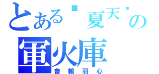 とある囧夏天囧の軍火庫（會輸羽心）