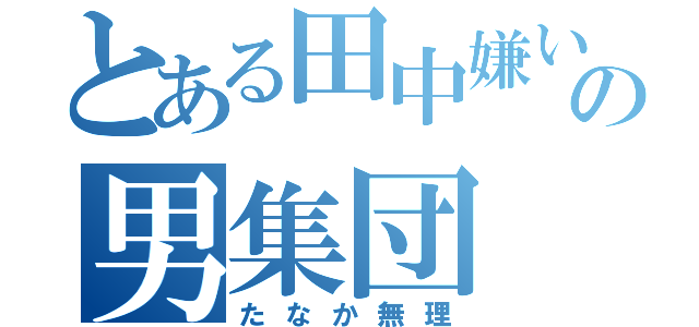 とある田中嫌いの男集団（たなか無理）