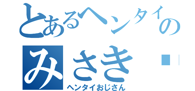 とあるヘンタイのみさき〜（ヘンタイおじさん）