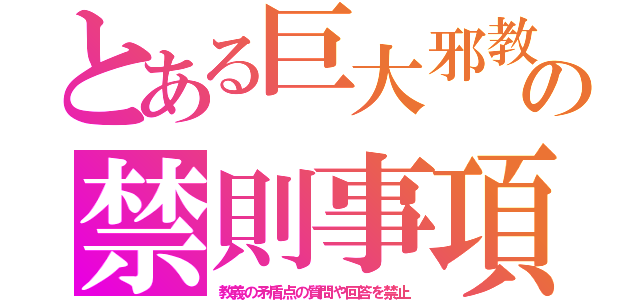 とある巨大邪教の禁則事項（教義の矛盾点の質問や回答を禁止）