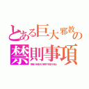 とある巨大邪教の禁則事項（教義の矛盾点の質問や回答を禁止）