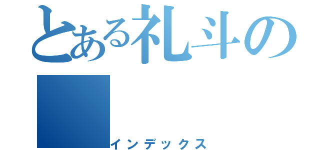 とある礼斗の（インデックス）