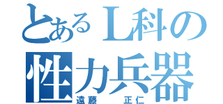 とあるＬ科の性力兵器（遠藤  正仁）