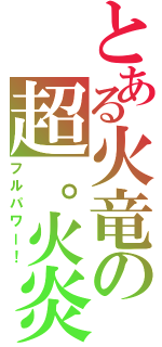 とある火竜の超。火炎（フルパワー！）