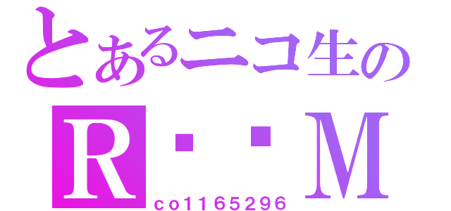 とあるニコ生のＲ❤❤Ｍ（ｃｏ１１６５２９６）