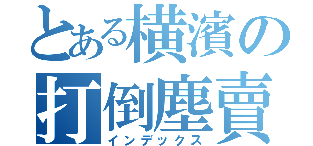 とある横濱の打倒塵賣（インデックス）