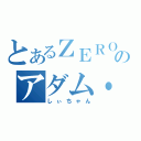 とあるＺＥＲＯのアダム・Ｃ（しぃちゃん）