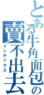 とある牛角面包の賣不出去（インデックス）