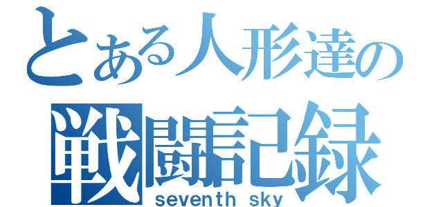 とある人形達の戦闘記録（ｓｅｖｅｎｔｈ ｓｋｙ）