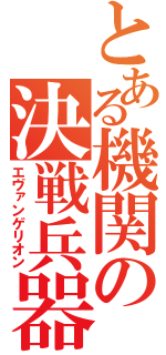 とある機関の決戦兵器（エヴァンゲリオン）