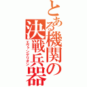 とある機関の決戦兵器（エヴァンゲリオン）