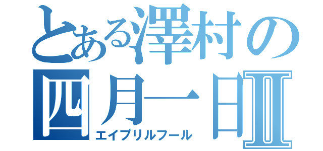 とある澤村の四月一日Ⅱ（エイプリルフール）