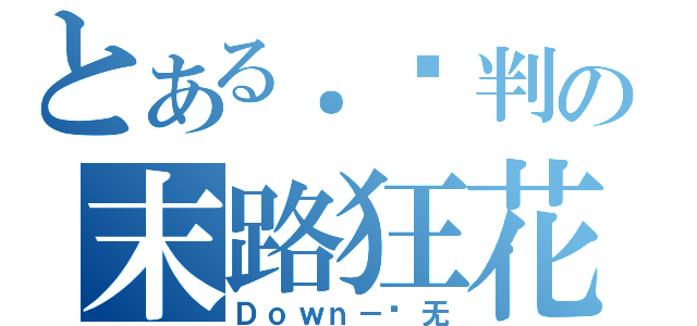 とある．审判の末路狂花（Ｄｏｗｎ－绘无）