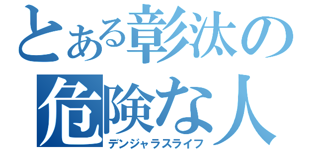 とある彰汰の危険な人生（デンジャラスライフ）