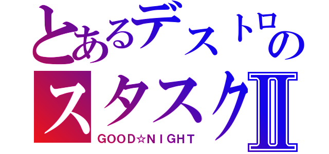 とあるデストロンのスタスクⅡ（ＧＯＯＤ☆ＮＩＧＨＴ）