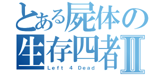 とある屍体の生存四者Ⅱ（Ｌｅｆｔ ４ Ｄｅａｄ）