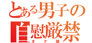 とある男子の自慰厳禁（オナ禁）