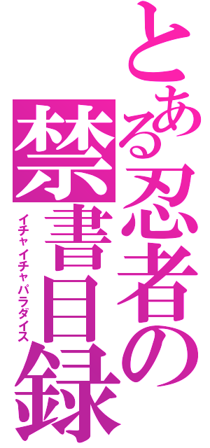 とある忍者の禁書目録（イチャイチャパラダイス）