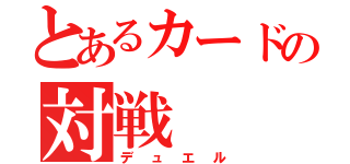 とあるカードの対戦（デュエル）