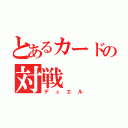 とあるカードの対戦（デュエル）