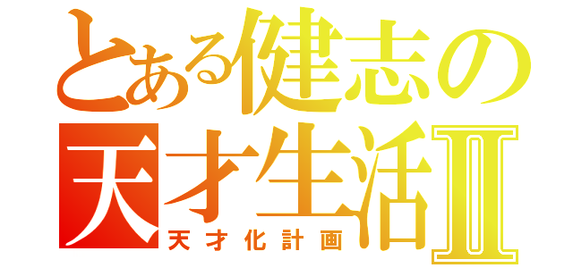 とある健志の天才生活Ⅱ（天才化計画）