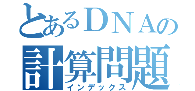 とあるＤＮＡの計算問題（インデックス）