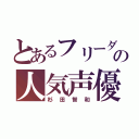 とあるフリーダムの人気声優（杉田智和）