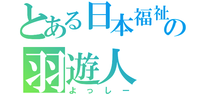 とある日本福祉大学の羽遊人（よっしー）