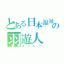 とある日本福祉大学の羽遊人（よっしー）