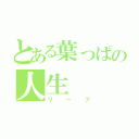 とある葉っぱの人生（リーフ）