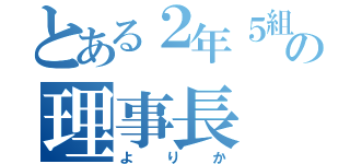 とある２年５組の理事長（よりか）