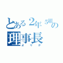 とある２年５組の理事長（よりか）