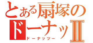 とある扇塚のドーナッツⅡ（ドーナッツー）