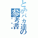 とあるバカ達の参考書（エロ本）