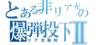 とある非リア充の爆弾投下Ⅱ（リア充爆発）