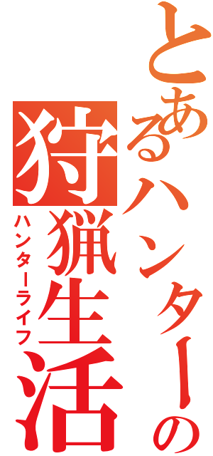 とあるハンターの狩猟生活（ハンターライフ）