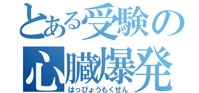 とある受験の心臓爆発（はっぴょうもくぜん）