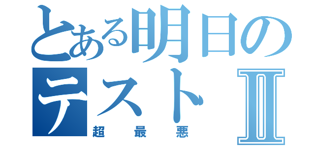 とある明日のテストⅡ（超最悪）