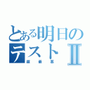 とある明日のテストⅡ（超最悪）